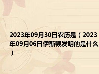 2023年09月30日农历是（2023年09月06日伊斯顿发明的是什么）