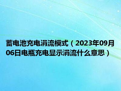 蓄电池充电涓流模式（2023年09月06日电瓶充电显示涓流什么意思）