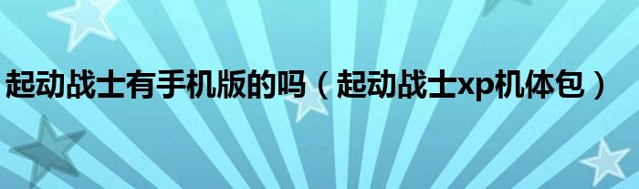  起动战士有手机版的吗（起动战士xp机体包）