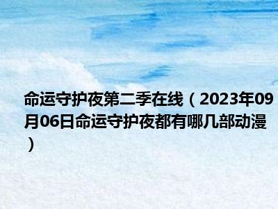 命运守护夜第二季在线（2023年09月06日命运守护夜都有哪几部动漫）