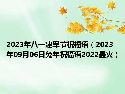 2023年八一建军节祝福语（2023年09月06日兔年祝福语2022最火）