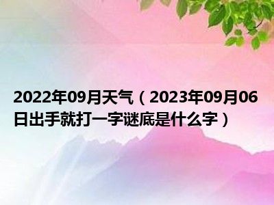 2022年09月天气（2023年09月06日出手就打一字谜底是什么字）