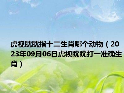 虎视眈眈指十二生肖哪个动物（2023年09月06日虎视眈眈打一准确生肖）