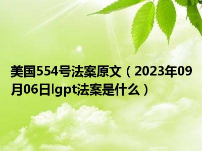 美国554号法案原文（2023年09月06日lgpt法案是什么）