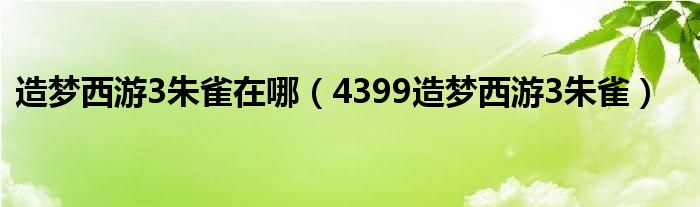  造梦西游3朱雀在哪（4399造梦西游3朱雀）