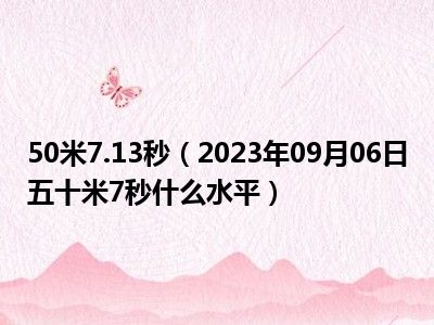 50米7.13秒（2023年09月06日五十米7秒什么水平）