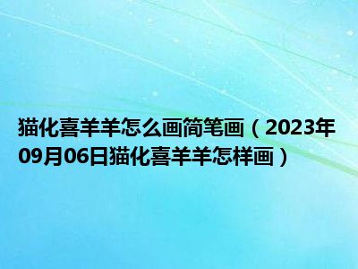 猫化喜羊羊怎么画简笔画（2023年09月06日猫化喜羊羊怎样画）