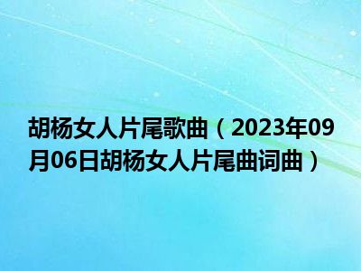 胡杨女人片尾歌曲（2023年09月06日胡杨女人片尾曲词曲）