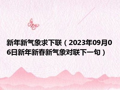 新年新气象求下联（2023年09月06日新年新春新气象对联下一句）