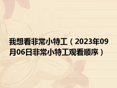 我想看非常小特工（2023年09月06日非常小特工观看顺序）