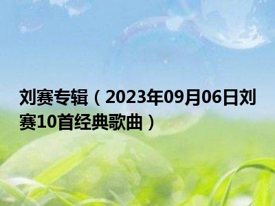 刘赛专辑（2023年09月06日刘赛10首经典歌曲）