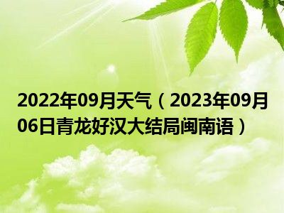 2022年09月天气（2023年09月06日青龙好汉大结局闽南语）