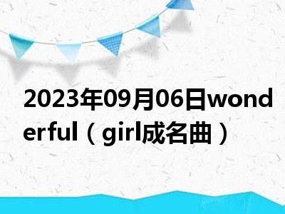 2023年09月06日wonderful（girl成名曲）