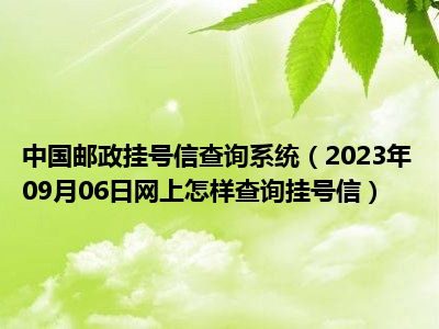 中国邮政挂号信查询系统（2023年09月06日网上怎样查询挂号信）