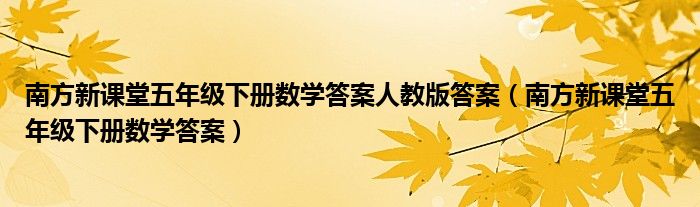  南方新课堂五年级下册数学答案人教版答案（南方新课堂五年级下册数学答案）