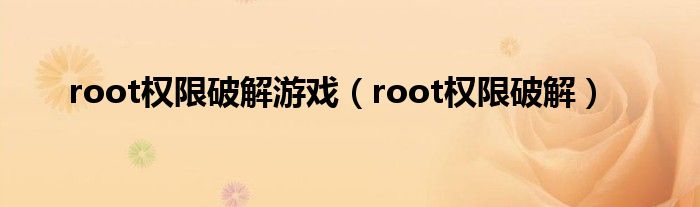  root权限破解游戏（root权限破解）