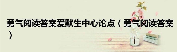  勇气阅读答案爱默生中心论点（勇气阅读答案）