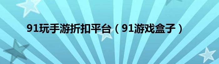  91玩手游折扣平台（91游戏盒子）