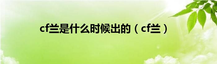  cf兰是什么时候出的（cf兰）