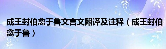  成王封伯禽于鲁文言文翻译及注释（成王封伯禽于鲁）