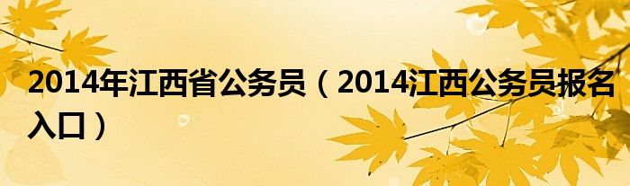  2014年江西省公务员（2014江西公务员报名入口）