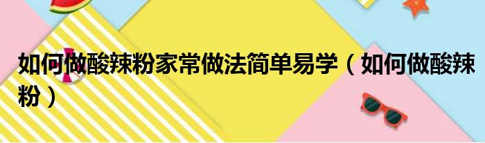 如何做酸辣粉家常做法简单易学（如何做酸辣粉）