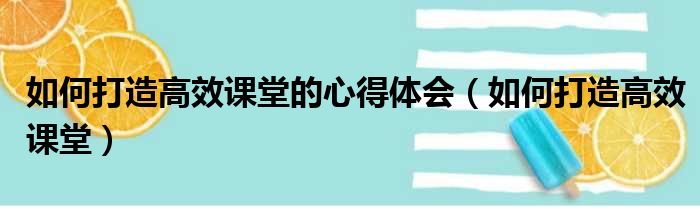 如何打造高效课堂的心得体会（如何打造高效课堂）