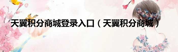 天翼积分商城登录入口（天翼积分商城）