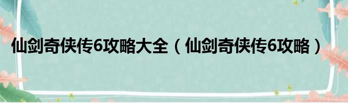 仙剑奇侠传6攻略大全（仙剑奇侠传6攻略）