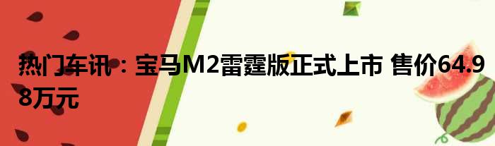 热门车讯：宝马M2雷霆版正式上市 售价64.98万元