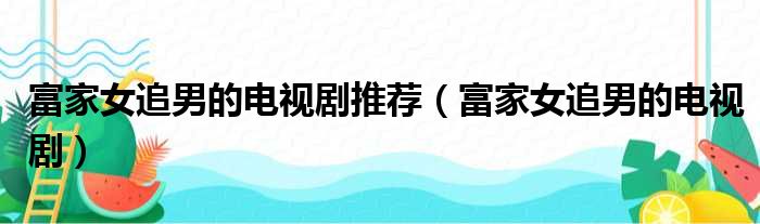 富家女追男的电视剧推荐（富家女追男的电视剧）