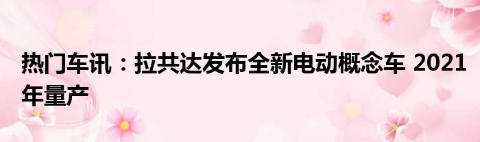 热门车讯：拉共达发布全新电动概念车 2021年量产