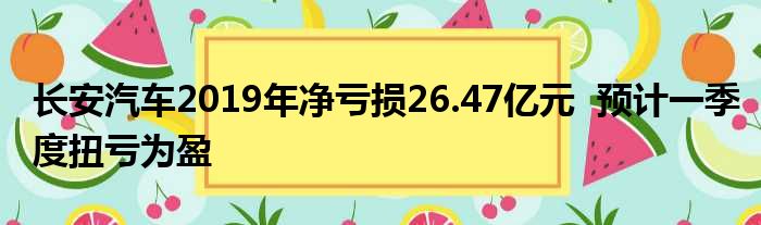 长安汽车2019年净亏损26.47亿元  预计一季度扭亏为盈