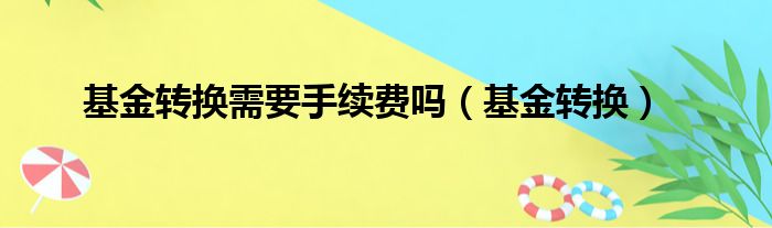 基金转换需要手续费吗（基金转换）