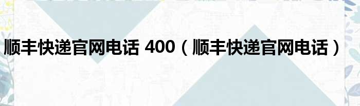 顺丰快递官网电话 400（顺丰快递官网电话）