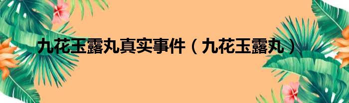 九花玉露丸真实事件（九花玉露丸）