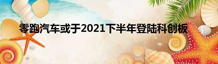 零跑汽车或于2021下半年登陆科创板