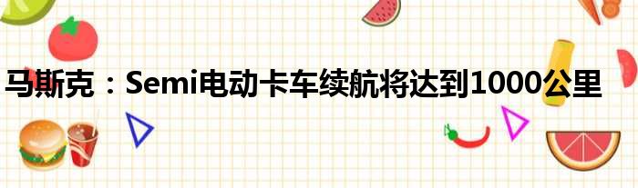 马斯克：Semi电动卡车续航将达到1000公里