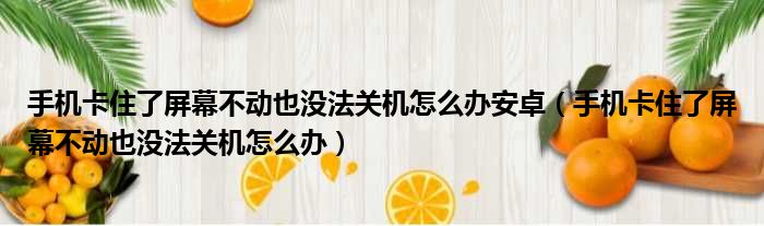 手机卡住了屏幕不动也没法关机怎么办安卓（手机卡住了屏幕不动也没法关机怎么办）