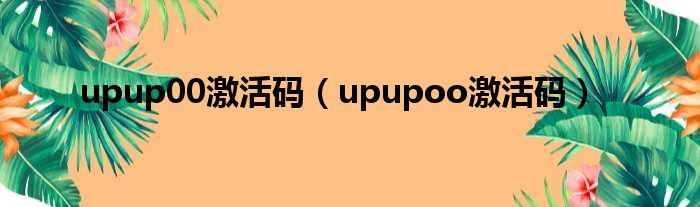 upup00激活码（upupoo激活码）