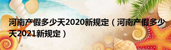 河南产假多少天2020新规定（河南产假多少天2021新规定）