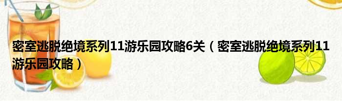 密室逃脱绝境系列11游乐园攻略6关（密室逃脱绝境系列11游乐园攻略）