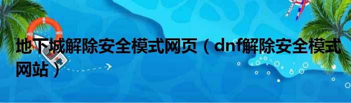 地下城解除安全模式网页（dnf解除安全模式网站）