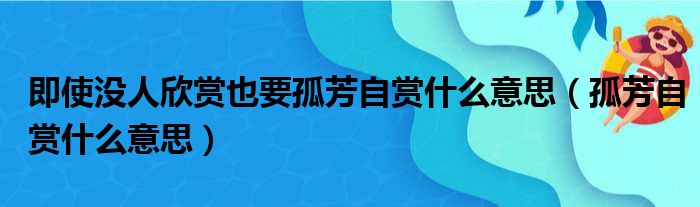 即使没人欣赏也要孤芳自赏什么意思（孤芳自赏什么意思）