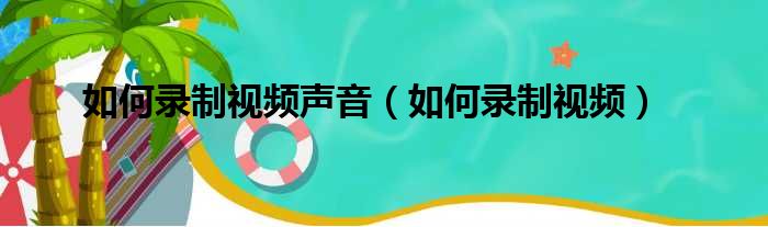 如何录制视频声音（如何录制视频）