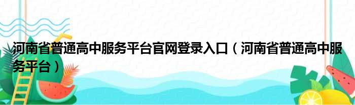 河南省普通高中服务平台官网登录入口（河南省普通高中服务平台）