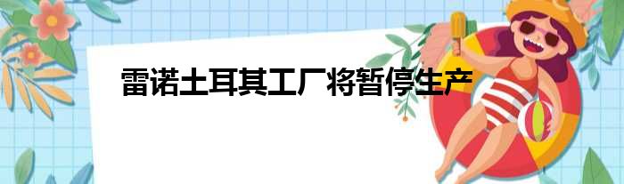 雷诺土耳其工厂将暂停生产