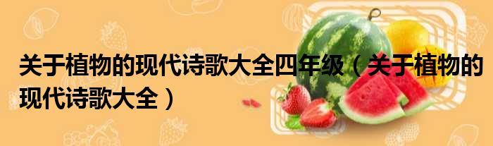 关于植物的现代诗歌大全四年级（关于植物的现代诗歌大全）