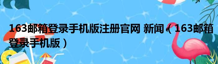 163邮箱登录手机版注册官网 新闻（163邮箱登录手机版）