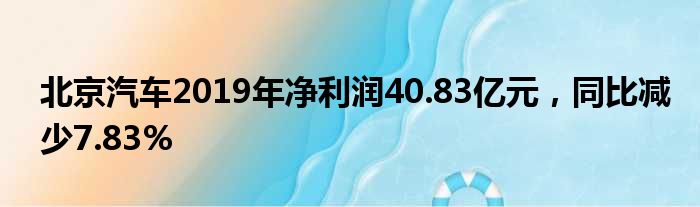 北京汽车2019年净利润40.83亿元 同比减少7.83%